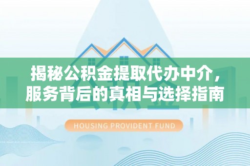 缙云揭秘公积金提取代办中介，服务背后的真相与选择指南