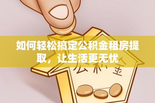 缙云如何轻松搞定公积金租房提取，让生活更无忧