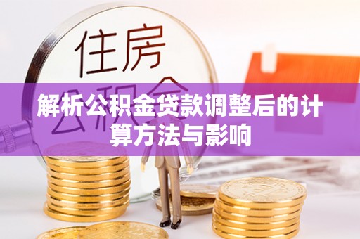 缙云解析公积金贷款调整后的计算方法与影响