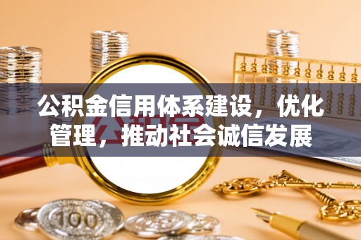 缙云公积金信用体系建设，优化管理，推动社会诚信发展