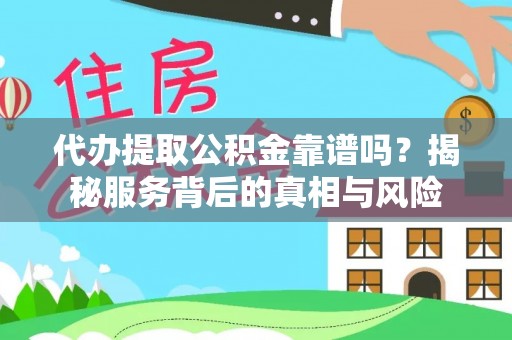 缙云代办提取公积金靠谱吗？揭秘服务背后的真相与风险