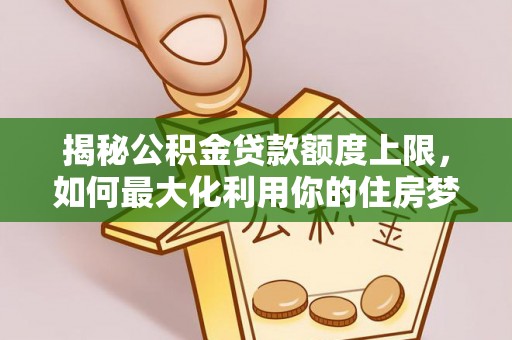 缙云揭秘公积金贷款额度上限，如何最大化利用你的住房梦？