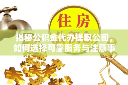 缙云揭秘公积金代办提取公司，如何选择可靠服务与注意事项