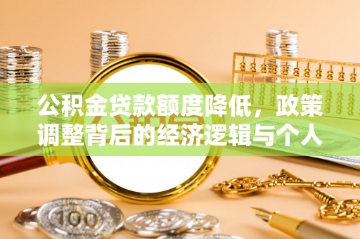 缙云公积金贷款额度降低，政策调整背后的经济逻辑与个人应对策略