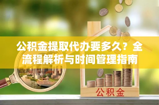缙云公积金提取代办要多久？全流程解析与时间管理指南