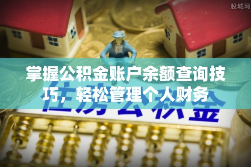 缙云掌握公积金账户余额查询技巧，轻松管理个人财务