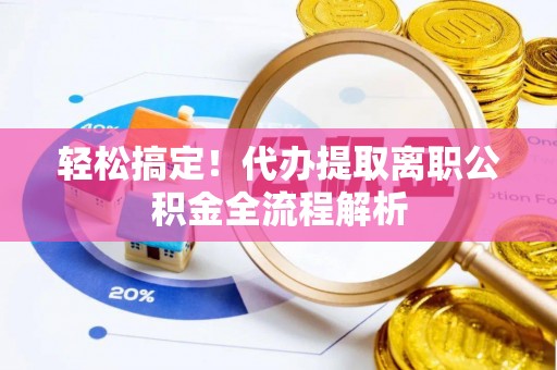 缙云轻松搞定！代办提取离职公积金全流程解析