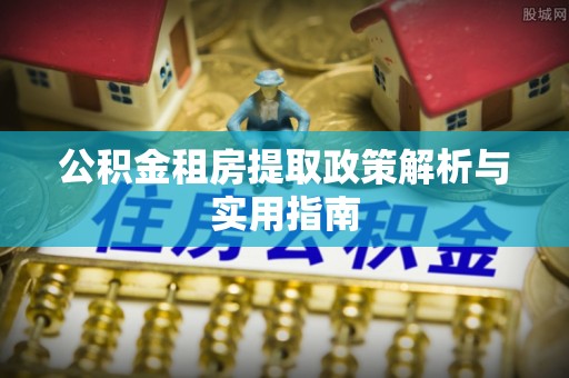 缙云公积金租房提取政策解析与实用指南