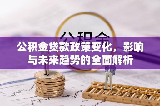 缙云公积金贷款政策变化，影响与未来趋势的全面解析