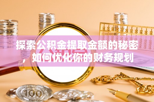 缙云探索公积金提取金额的秘密，如何优化你的财务规划