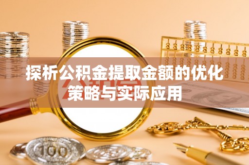 缙云探析公积金提取金额的优化策略与实际应用
