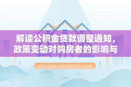 缙云解读公积金贷款调整通知，政策变动对购房者的影响与应对策略