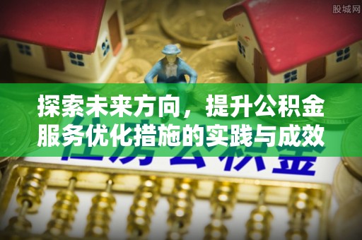 缙云探索未来方向，提升公积金服务优化措施的实践与成效