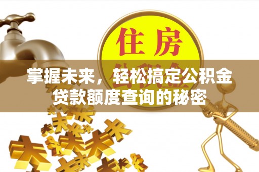 缙云掌握未来，轻松搞定公积金贷款额度查询的秘密