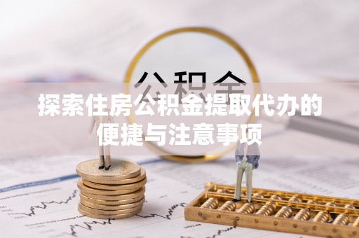 缙云探索住房公积金提取代办的便捷与注意事项