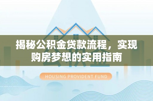缙云揭秘公积金贷款流程，实现购房梦想的实用指南
