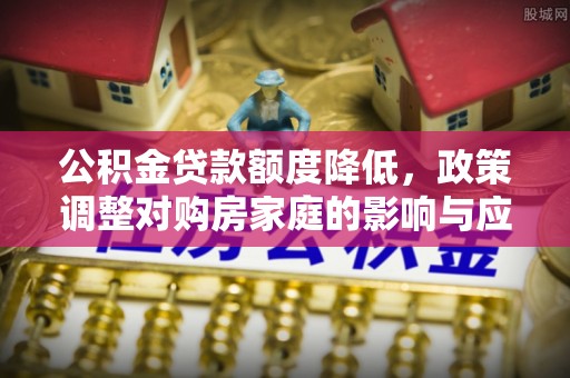 缙云公积金贷款额度降低，政策调整对购房家庭的影响与应对策略