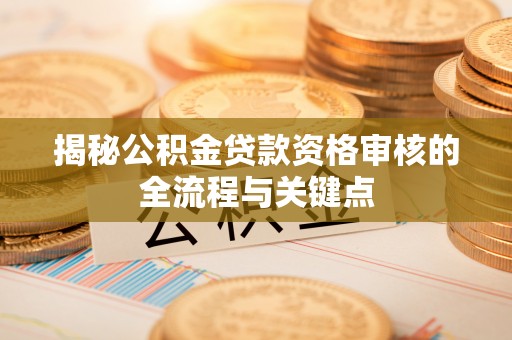 缙云揭秘公积金贷款资格审核的全流程与关键点