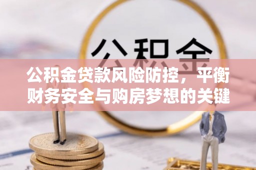 缙云公积金贷款风险防控，平衡财务安全与购房梦想的关键