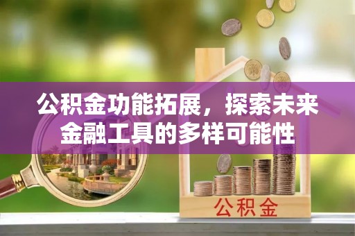 缙云公积金功能拓展，探索未来金融工具的多样可能性