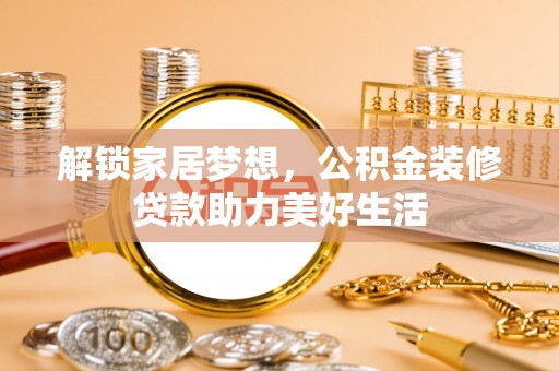缙云解锁家居梦想，公积金装修贷款助力美好生活