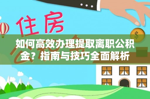 缙云如何高效办理提取离职公积金？指南与技巧全面解析