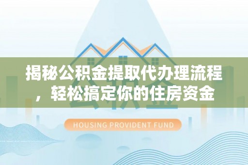 缙云揭秘公积金提取代办理流程，轻松搞定你的住房资金