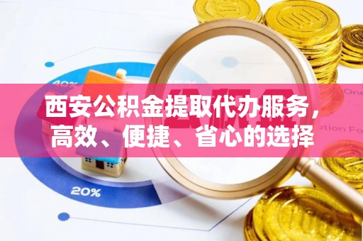 缙云西安公积金提取代办服务，高效、便捷、省心的选择