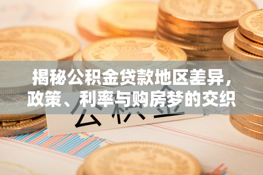 缙云揭秘公积金贷款地区差异，政策、利率与购房梦的交织