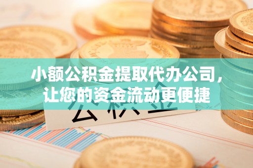 缙云小额公积金提取代办公司，让您的资金流动更便捷