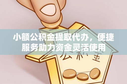 缙云小额公积金提取代办，便捷服务助力资金灵活使用