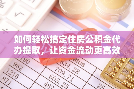 缙云如何轻松搞定住房公积金代办提取，让资金流动更高效