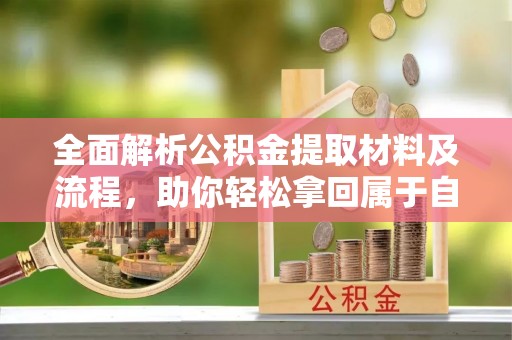 缙云全面解析公积金提取材料及流程，助你轻松拿回属于自己的钱