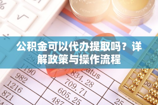 缙云公积金可以代办提取吗？详解政策与操作流程