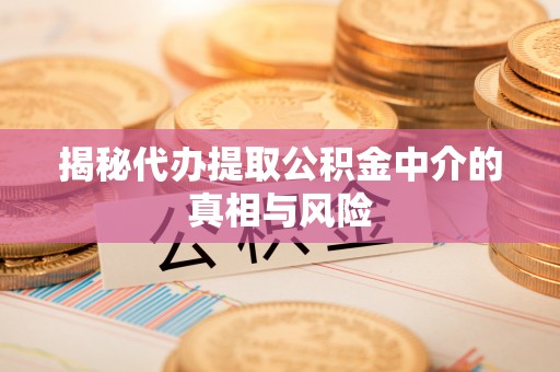 缙云揭秘代办提取公积金中介的真相与风险