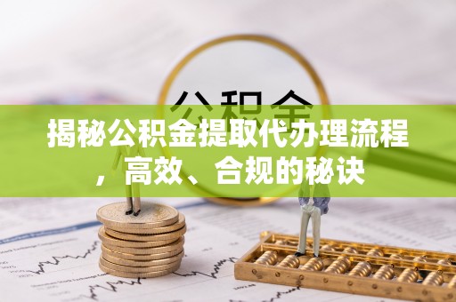 缙云揭秘公积金提取代办理流程，高效、合规的秘诀