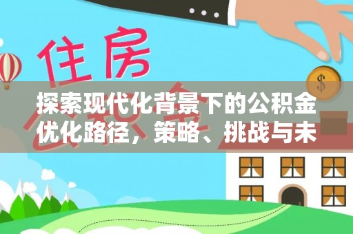 缙云探索现代化背景下的公积金优化路径，策略、挑战与未来展望