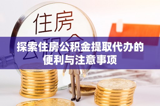 缙云探索住房公积金提取代办的便利与注意事项