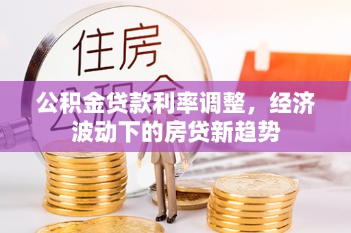 缙云公积金贷款利率调整，经济波动下的房贷新趋势