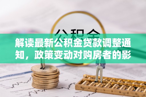 缙云解读最新公积金贷款调整通知，政策变动对购房者的影响