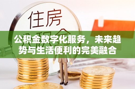 缙云公积金数字化服务，未来趋势与生活便利的完美融合