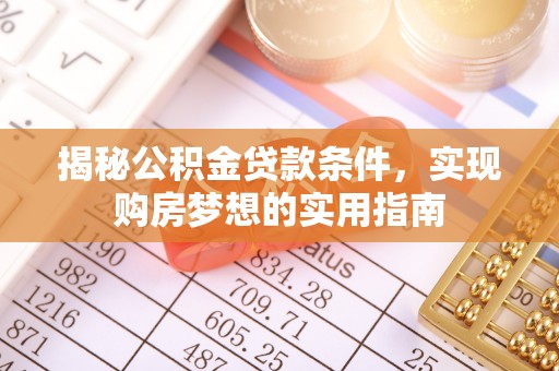 缙云揭秘公积金贷款条件，实现购房梦想的实用指南