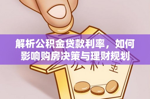 缙云解析公积金贷款利率，如何影响购房决策与理财规划