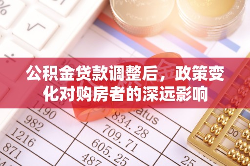 缙云公积金贷款调整后，政策变化对购房者的深远影响