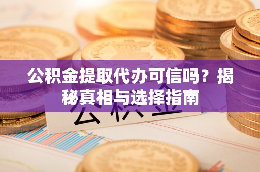 缙云公积金提取代办可信吗？揭秘真相与选择指南