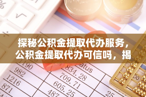 缙云探秘公积金提取代办服务，公积金提取代办可信吗，揭秘真相与选择指南