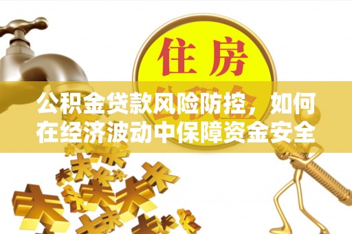 缙云公积金贷款风险防控，如何在经济波动中保障资金安全