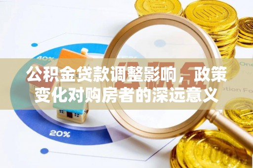 缙云公积金贷款调整影响，政策变化对购房者的深远意义