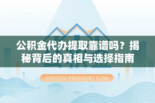 缙云公积金代办提取靠谱吗？揭秘背后的真相与选择指南
