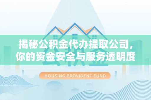 缙云揭秘公积金代办提取公司，你的资金安全与服务透明度指南